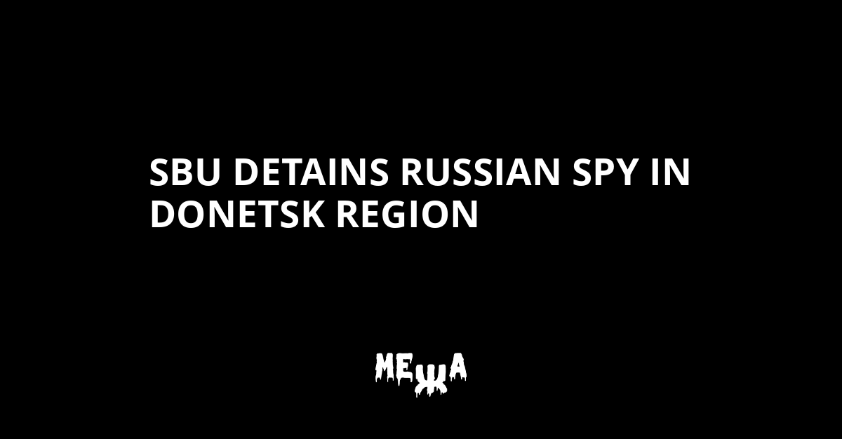 SBU Detains Russian Spy In Donetsk Region | Ukraine News - #Mezha