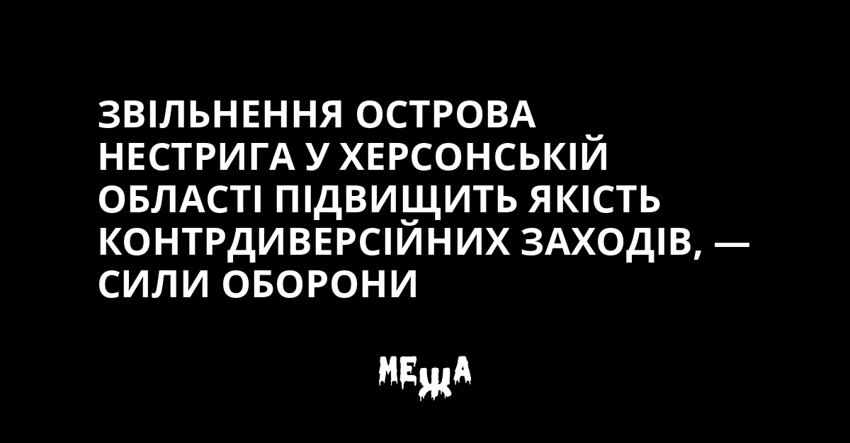 The liberation of Nestryga Island in the Kherson region will increase the quality of counter-subversive measures, — Defense Forces